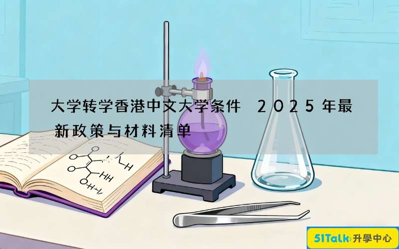 大学转学香港中文大学条件 2025年最新政策与材料清单